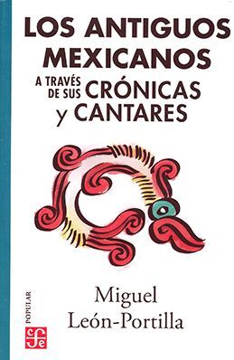 ANTIGUOS MEXICANOS A TRAVÉS DE SUS CRÓNICAS Y CANTARES, LOS