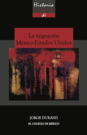 HISTORIA MÍNIMA DE LA MIGRACIÓN MÉXICO-ESTADOS UNIDOS
