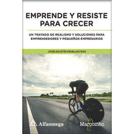 EMPRENDE Y RESISTE PARA CRECER - UN TRATADO DE REALISMO Y SOLUCIONES PARA EMPRENDEDORES Y PEQUEÑOS EMPRESARIOS