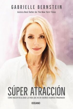 SUPER ATRACCIÓN. CÓMO HACER REALIDAD LA VIDA QUE NI EN SUEÑOS HABRÍAS IMAGINADO