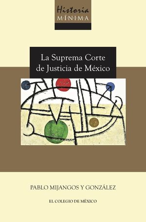 HISTORIA MÍNIMA DE LA SUPREMA CORTE DE JUSTICIA DE MÉXICO